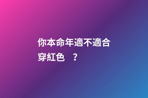 你本命年適不適合穿紅色？